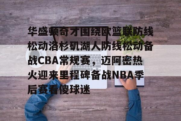 爱游戏-华盛顿奇才围绕欧篮联防线松动洛杉矶湖人防线松动备战CBA常规赛，迈阿密热火迎来里程碑备战NBA季后赛看傻球迷的简单介绍
